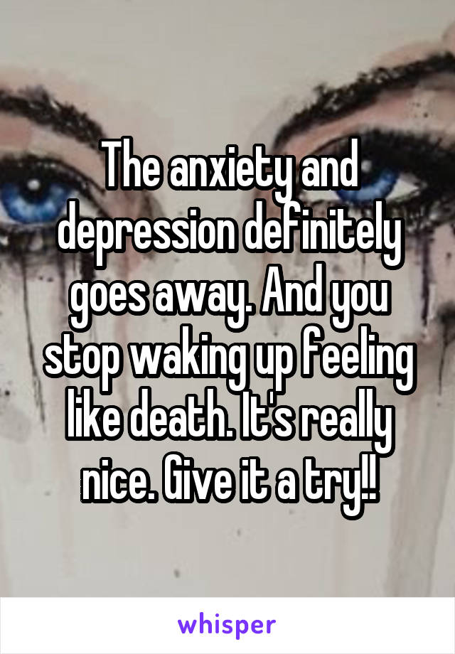 The anxiety and depression definitely goes away. And you stop waking up feeling like death. It's really nice. Give it a try!!