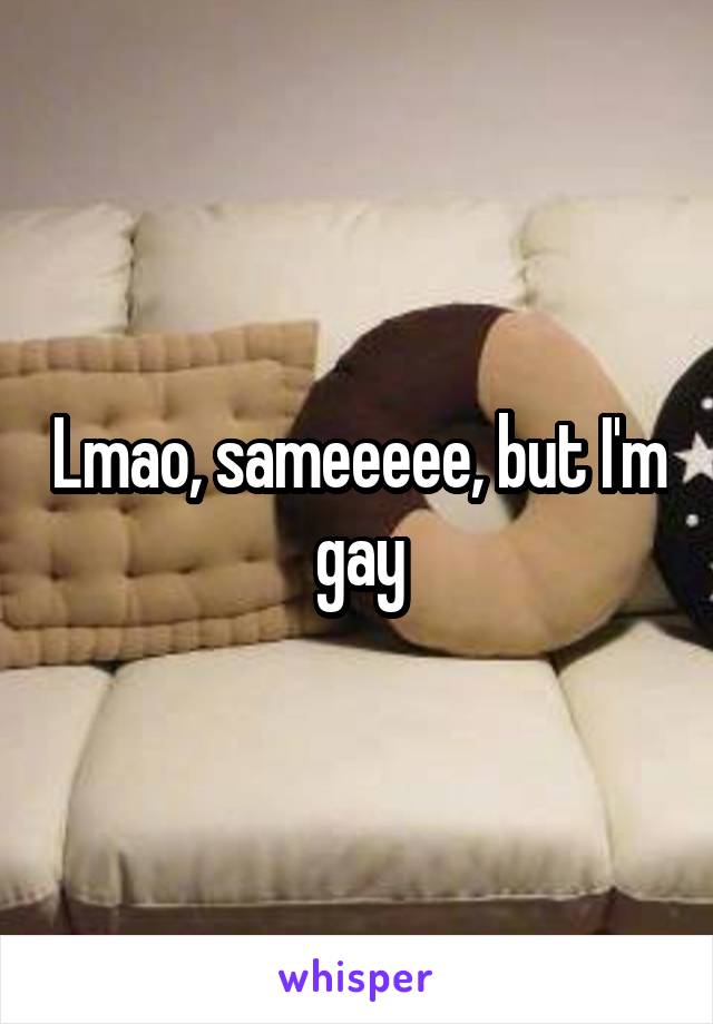 Lmao, sameeeee, but I'm gay