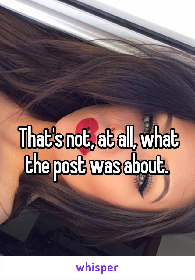 
That's not, at all, what the post was about. 