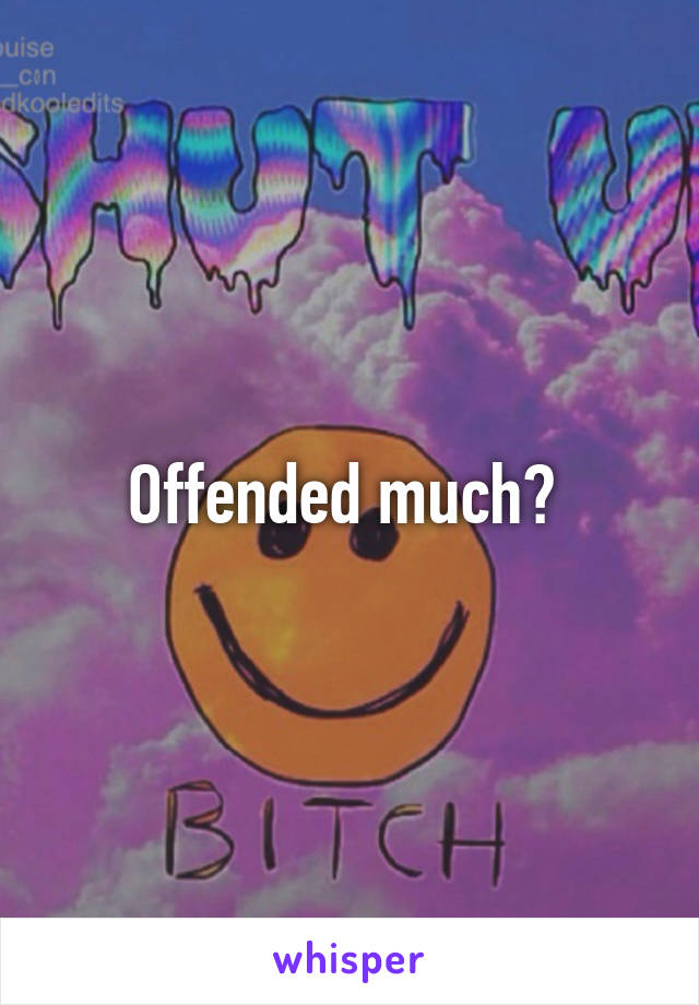 Offended much? 