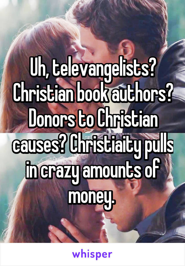 Uh, televangelists? Christian book authors? Donors to Christian causes? Christiaity pulls in crazy amounts of money. 