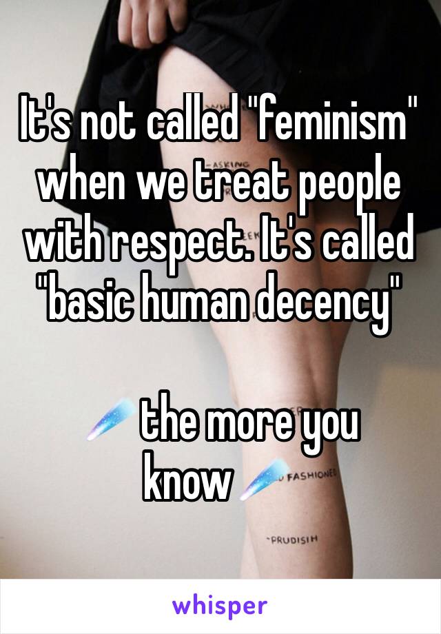 It's not called "feminism" when we treat people with respect. It's called "basic human decency"

☄️the more you know☄️