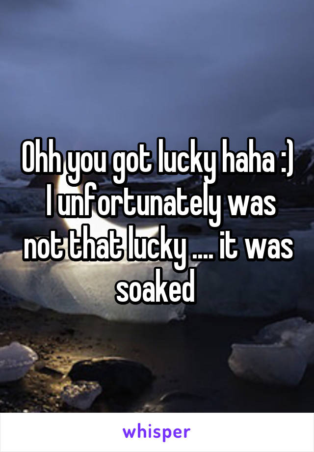 Ohh you got lucky haha :)  I unfortunately was not that lucky .... it was soaked 