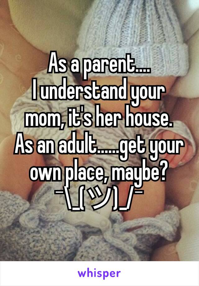 As a parent....
I understand your mom, it's her house.
As an adult......get your own place, maybe?
¯\_(ツ)_/¯
