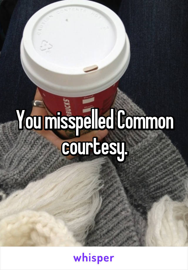 You misspelled Common courtesy.