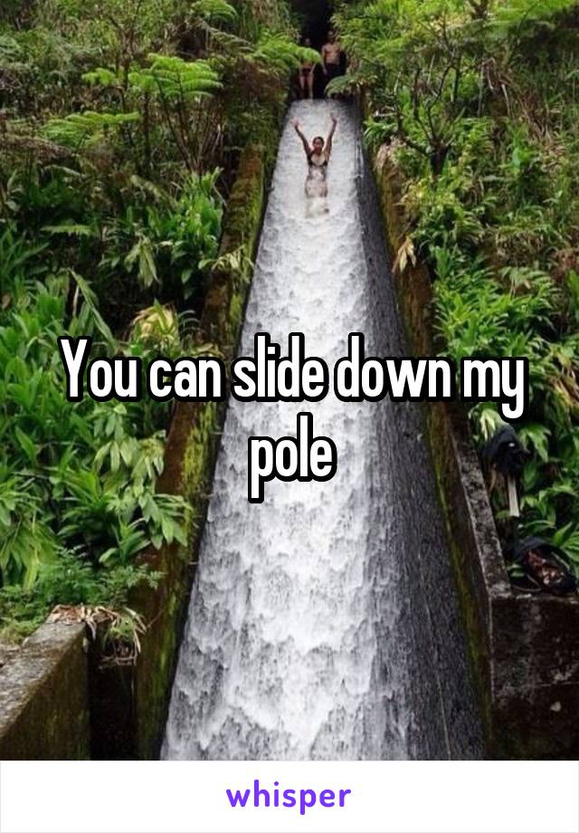 You can slide down my pole