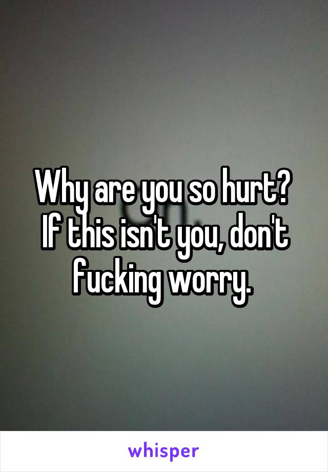 Why are you so hurt?  If this isn't you, don't fucking worry. 