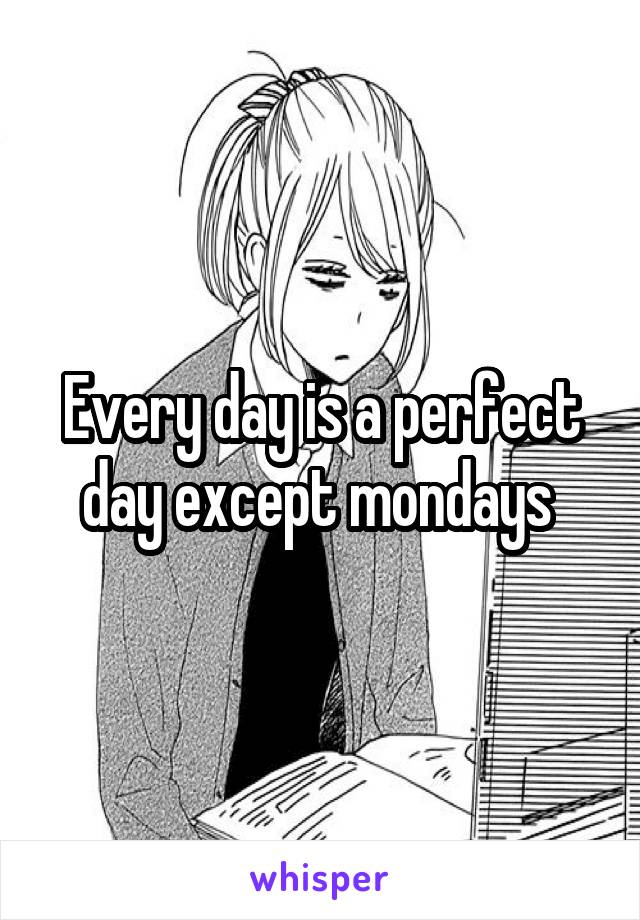 Every day is a perfect day except mondays 