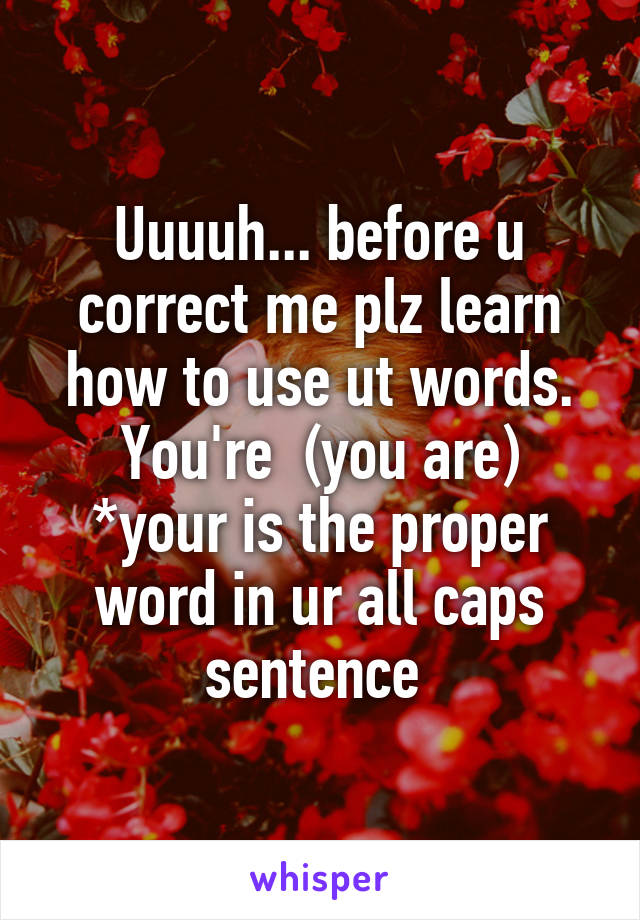Uuuuh... before u correct me plz learn how to use ut words.
You're  (you are)
*your is the proper word in ur all caps sentence 