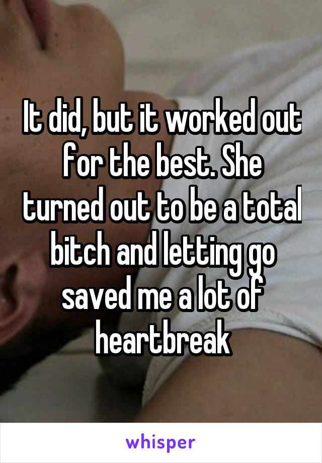 It did, but it worked out for the best. She turned out to be a total bitch and letting go saved me a lot of heartbreak