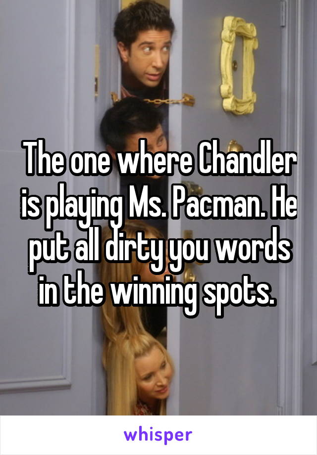 The one where Chandler is playing Ms. Pacman. He put all dirty you words in the winning spots. 