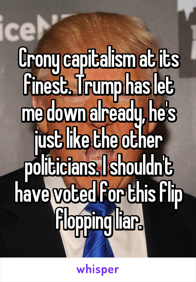 Crony capitalism at its finest. Trump has let me down already, he's just like the other politicians. I shouldn't have voted for this flip flopping liar.