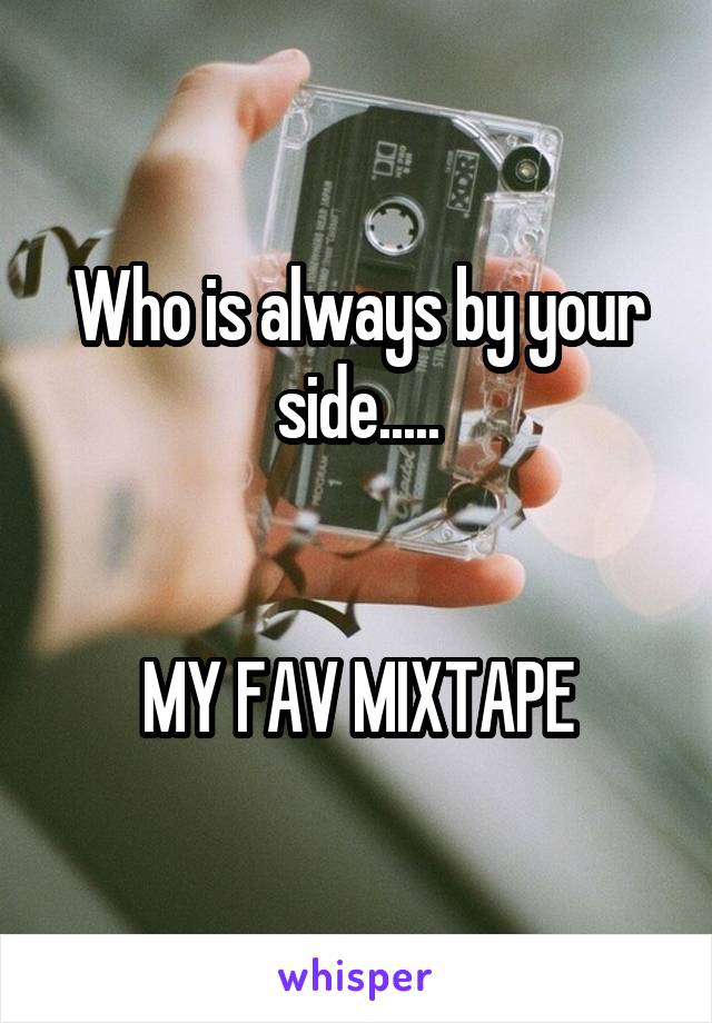 Who is always by your side.....


MY FAV MIXTAPE