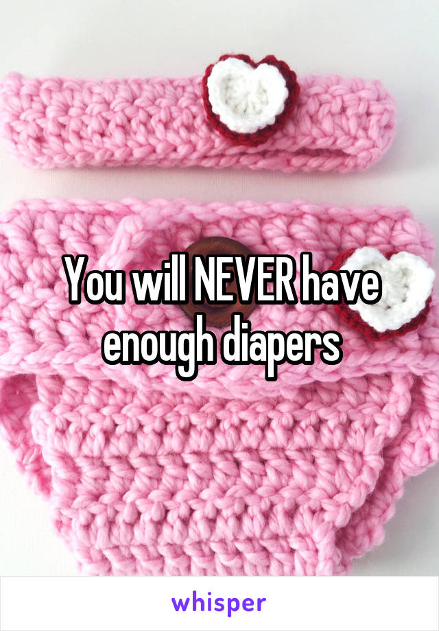 You will NEVER have enough diapers