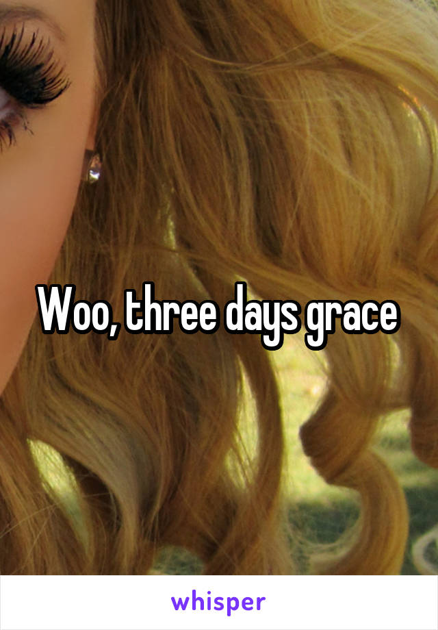 Woo, three days grace 