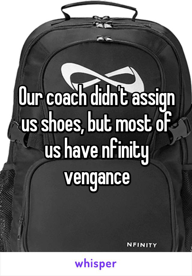 Our coach didn't assign us shoes, but most of us have nfinity vengance