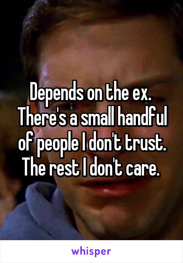 Depends on the ex. 
There's a small handful of people I don't trust. The rest I don't care. 