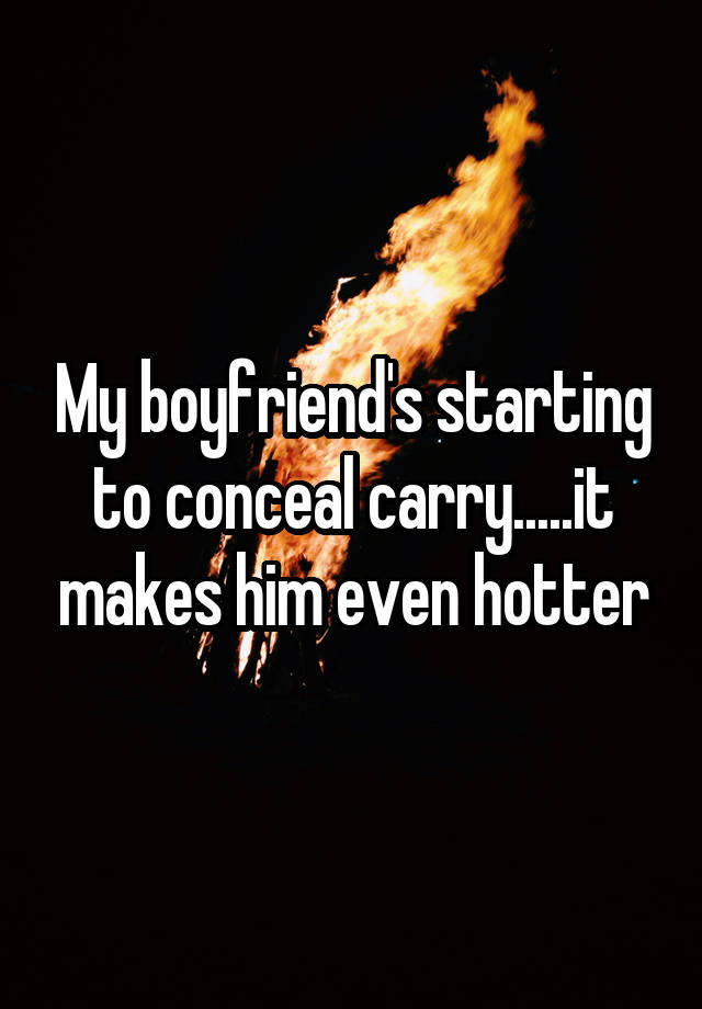 My boyfriend's starting to conceal carry.....it makes him even hotter