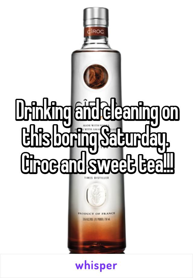Drinking and cleaning on this boring Saturday. 
Ciroc and sweet tea!!!
