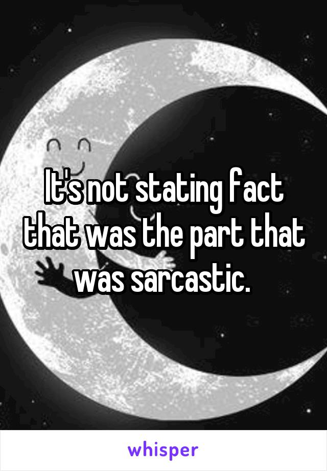 It's not stating fact that was the part that was sarcastic. 