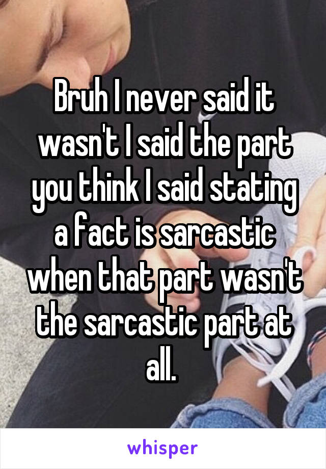 Bruh I never said it wasn't I said the part you think I said stating a fact is sarcastic when that part wasn't the sarcastic part at all. 