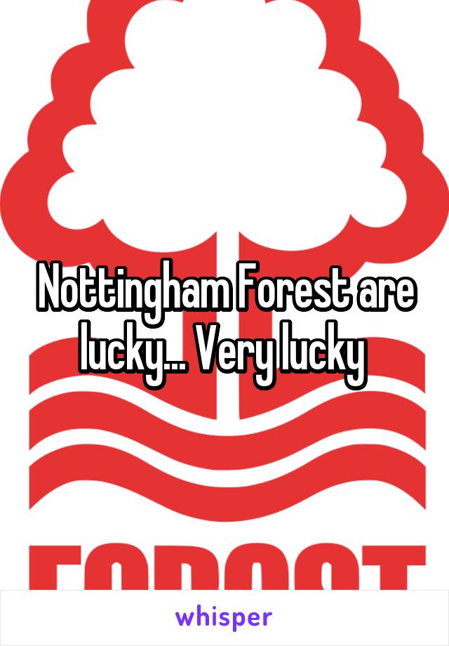 Nottingham Forest are lucky... Very lucky 