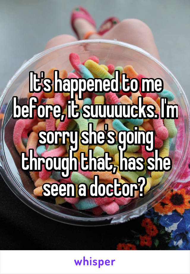It's happened to me before, it suuuuucks. I'm sorry she's going through that, has she seen a doctor? 