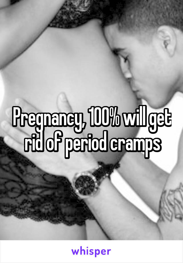 Pregnancy, 100% will get rid of period cramps