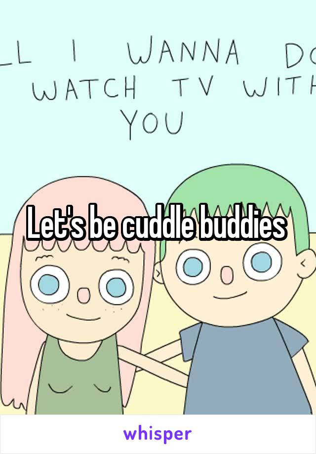 Let's be cuddle buddies 