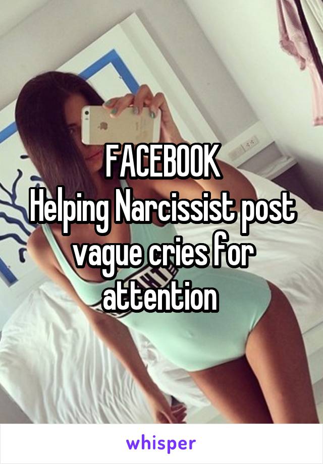 FACEBOOK
Helping Narcissist post vague cries for attention 