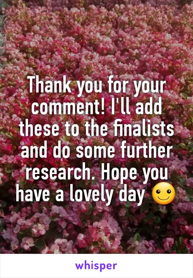 Thank you for your comment! I'll add these to the finalists and do some further research. Hope you have a lovely day ☺