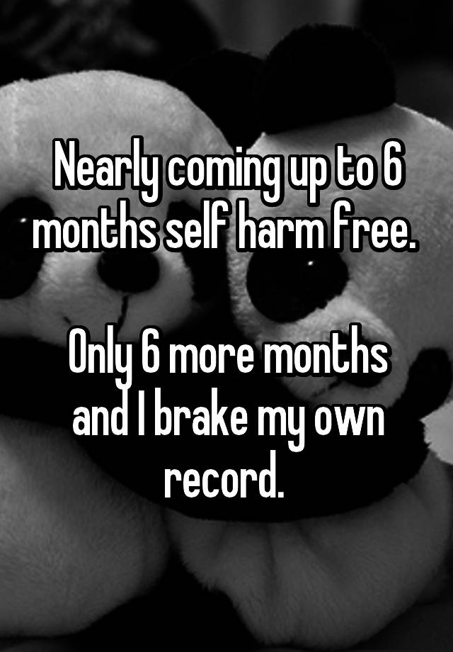 nearly-coming-up-to-6-months-self-harm-free-only-6-more-months-and-i