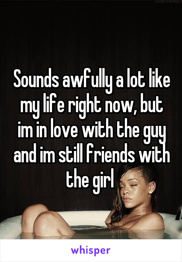 Sounds awfully a lot like my life right now, but im in love with the guy and im still friends with the girl 