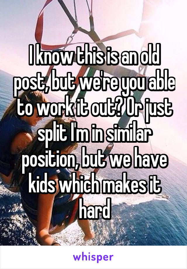 I know this is an old post, but we're you able to work it out? Or just split I'm in similar position, but we have kids which makes it hard
