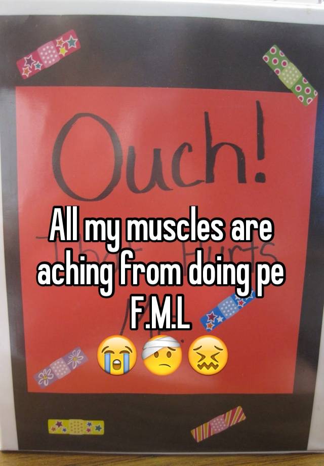 all-my-muscles-are-aching-from-doing-pe-f-m-l