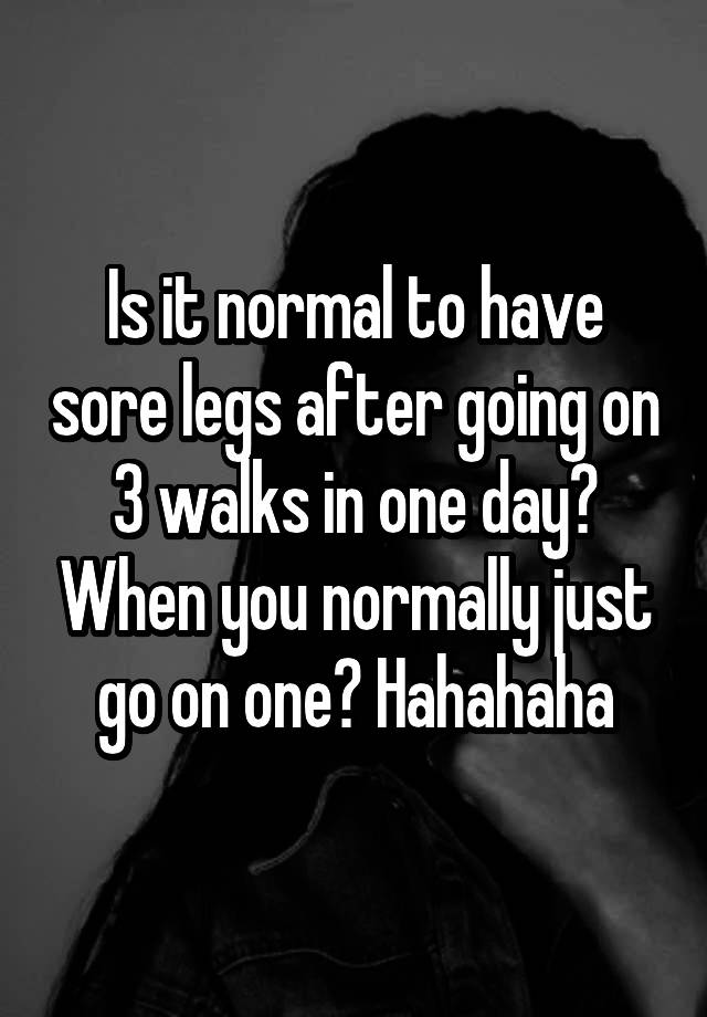 is-it-normal-to-have-sore-legs-after-going-on-3-walks-in-one-day-when