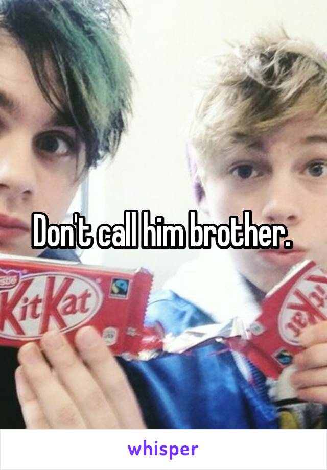 Don't call him brother. 