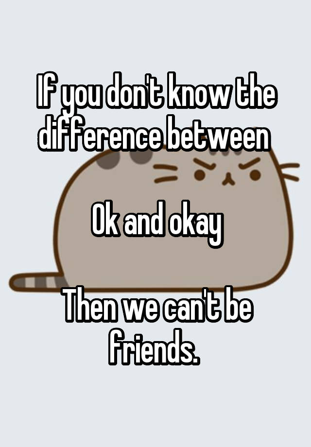 if-you-don-t-know-the-difference-between-ok-and-okay-then-we-can-t-be