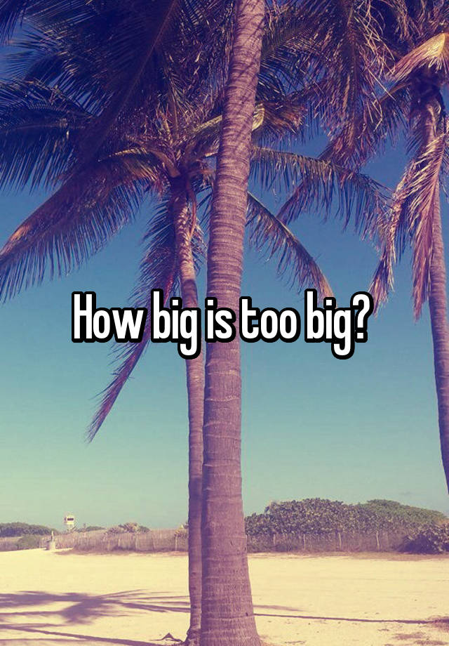 how-big-is-too-big