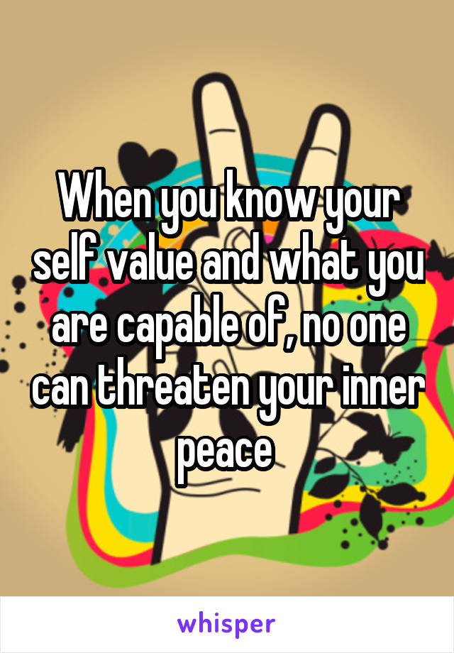 When you know your self value and what you are capable of, no one can threaten your inner peace 