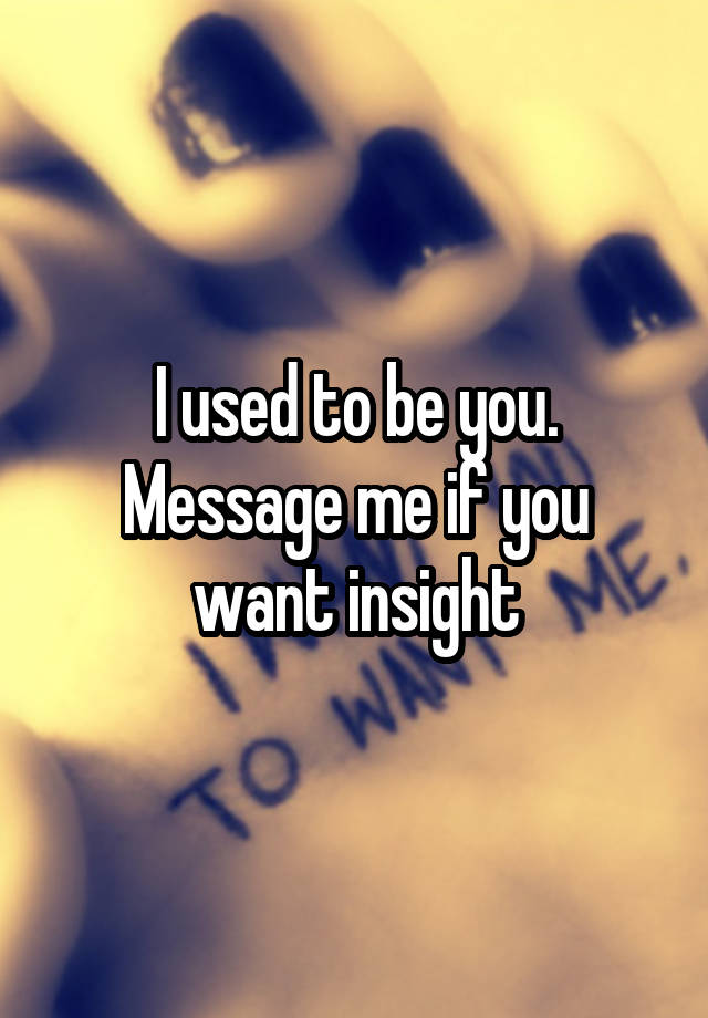 i-used-to-be-you-message-me-if-you-want-insight