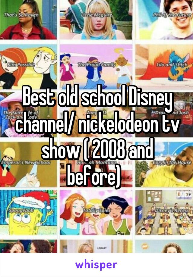Best old school Disney channel/ nickelodeon tv show ( 2008 and before)  