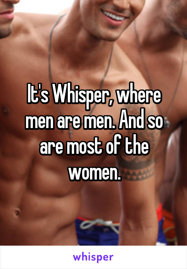 It's Whisper, where men are men. And so are most of the women.