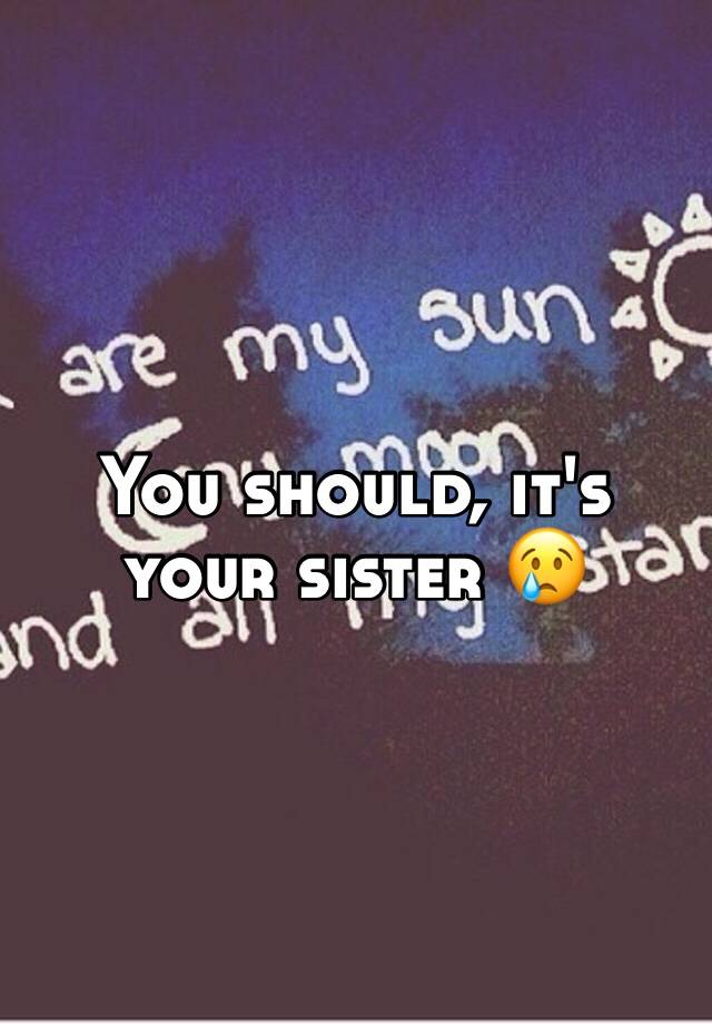 you-should-it-s-your-sister