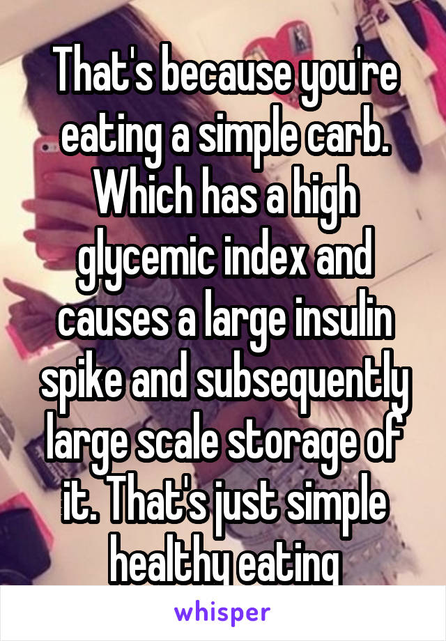 That's because you're eating a simple carb. Which has a high glycemic index and causes a large insulin spike and subsequently large scale storage of it. That's just simple healthy eating
