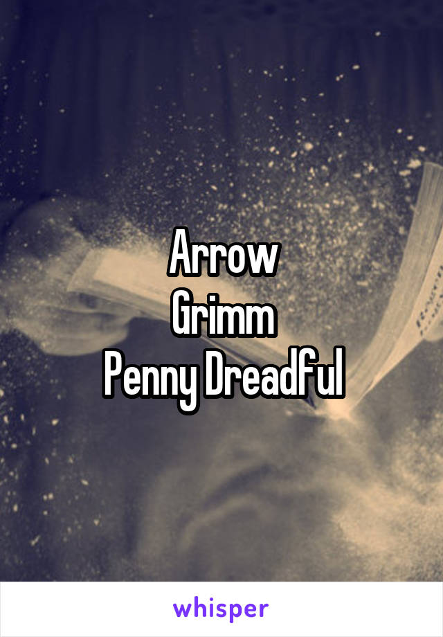 Arrow
Grimm
Penny Dreadful