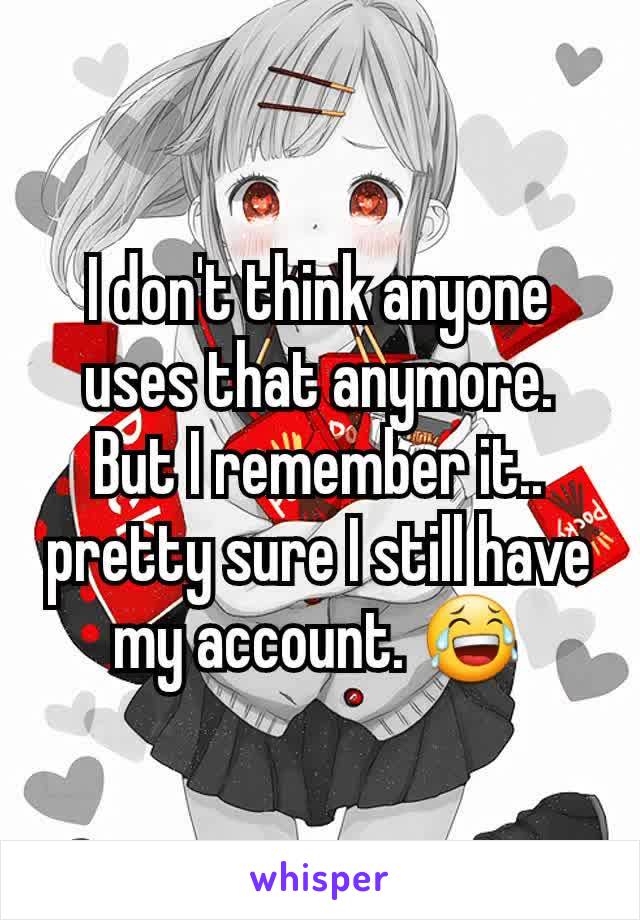 I don't think anyone uses that anymore. But I remember it.. pretty sure I still have my account. 😂