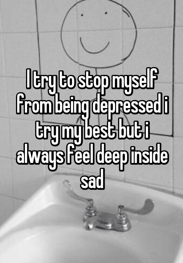 i-try-to-stop-myself-from-being-depressed-i-try-my-best-but-i-always