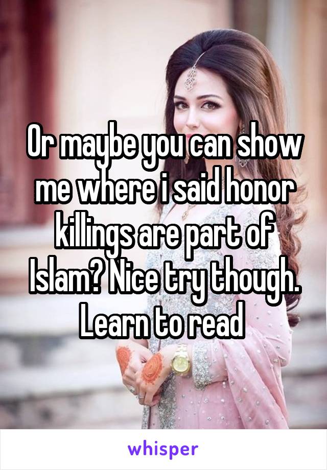 Or maybe you can show me where i said honor killings are part of Islam? Nice try though. Learn to read 