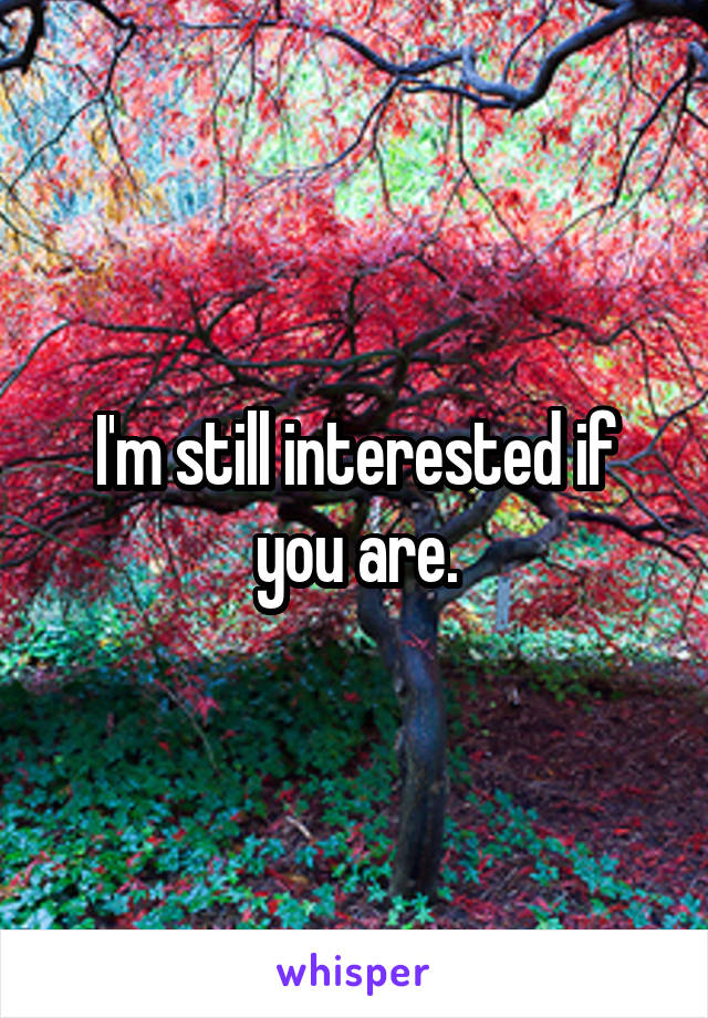 I'm still interested if you are.